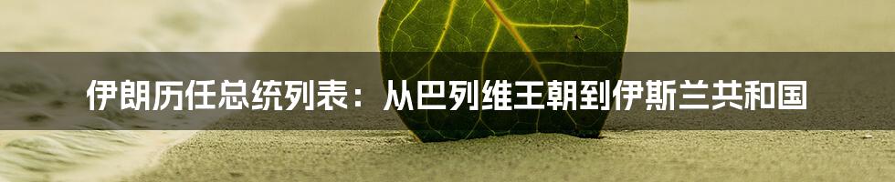 伊朗历任总统列表：从巴列维王朝到伊斯兰共和国