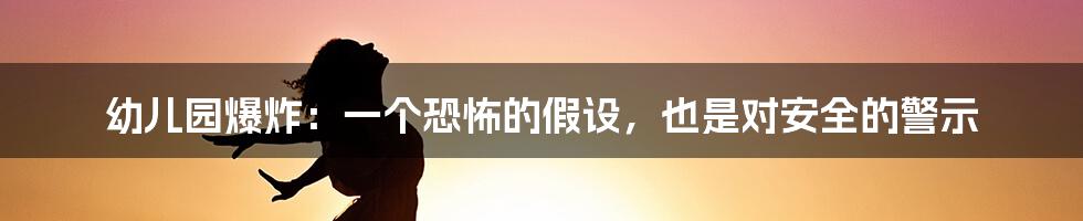 幼儿园爆炸：一个恐怖的假设，也是对安全的警示