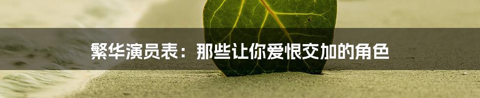 繁华演员表：那些让你爱恨交加的角色