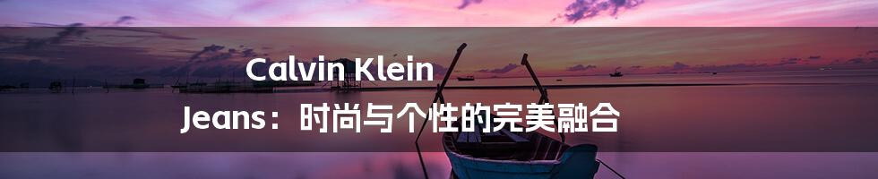 Calvin Klein Jeans：时尚与个性的完美融合