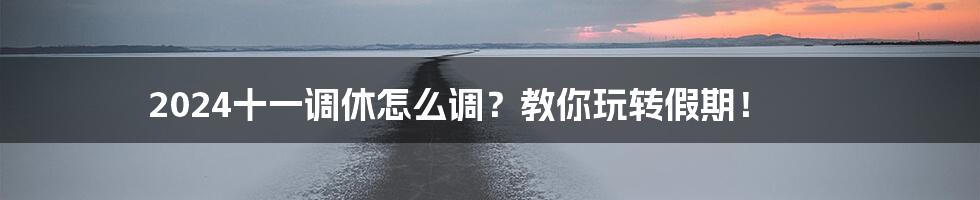 2024十一调休怎么调？教你玩转假期！