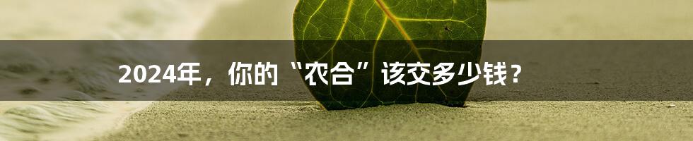 2024年，你的“农合”该交多少钱？