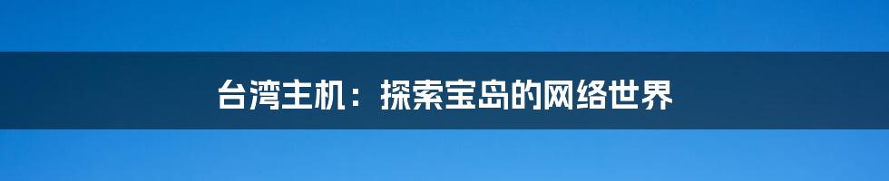 台湾主机：探索宝岛的网络世界