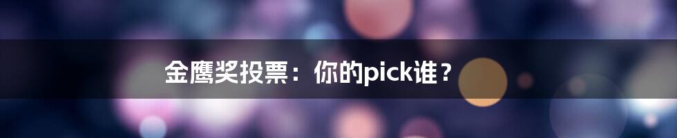 金鹰奖投票：你的pick谁？