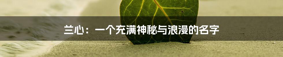 兰心：一个充满神秘与浪漫的名字