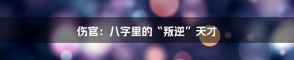 伤官：八字里的“叛逆”天才