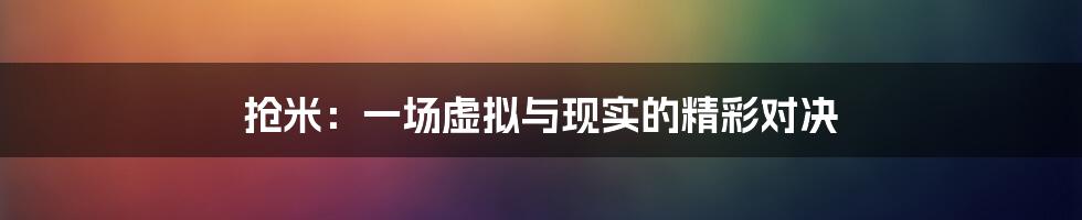 抢米：一场虚拟与现实的精彩对决