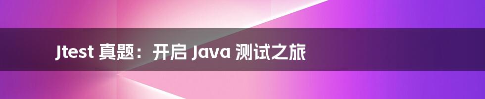 Jtest 真题：开启 Java 测试之旅