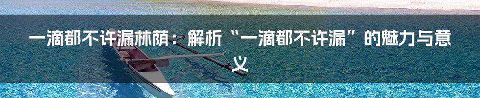 一滴都不许漏林荫：解析“一滴都不许漏”的魅力与意义