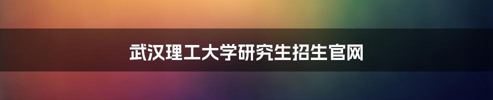 武汉理工大学研究生招生官网