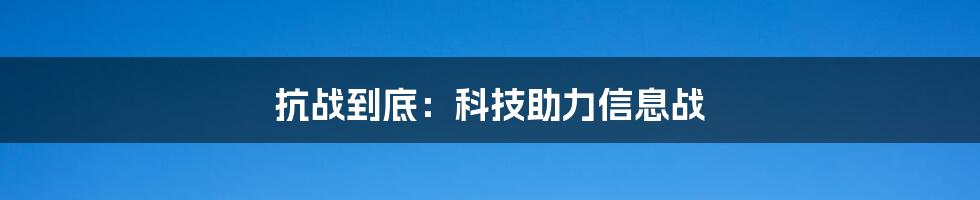 抗战到底：科技助力信息战