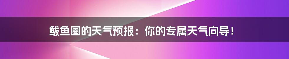 鲅鱼圈的天气预报：你的专属天气向导！