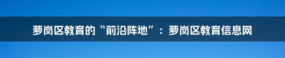 萝岗区教育的“前沿阵地”：萝岗区教育信息网