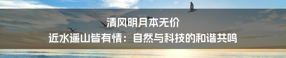 清风明月本无价 近水遥山皆有情：自然与科技的和谐共鸣