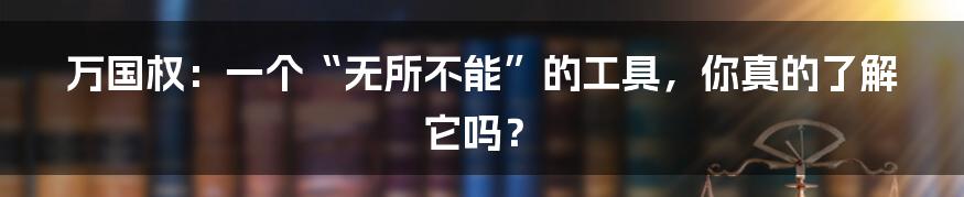 万国权：一个“无所不能”的工具，你真的了解它吗？