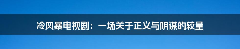 冷风暴电视剧：一场关于正义与阴谋的较量