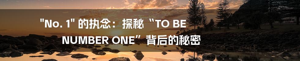 "No. 1" 的执念：探秘“TO BE NUMBER ONE”背后的秘密