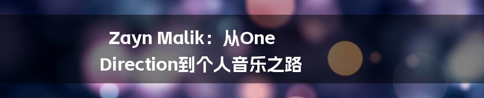 Zayn Malik：从One Direction到个人音乐之路