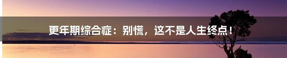 更年期综合症：别慌，这不是人生终点！