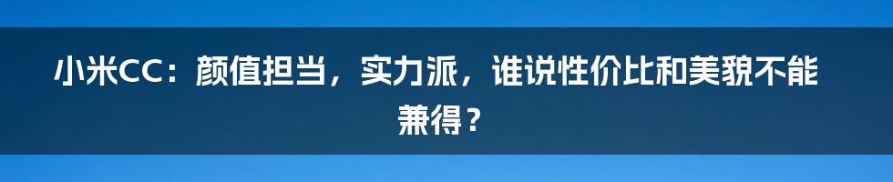 小米CC：颜值担当，实力派，谁说性价比和美貌不能兼得？