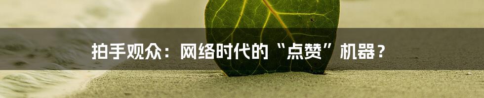 拍手观众：网络时代的“点赞”机器？