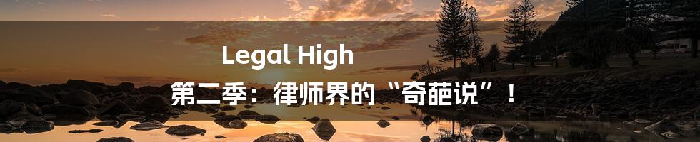 Legal High 第二季：律师界的“奇葩说”！