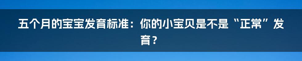 五个月的宝宝发育标准：你的小宝贝是不是“正常”发育？