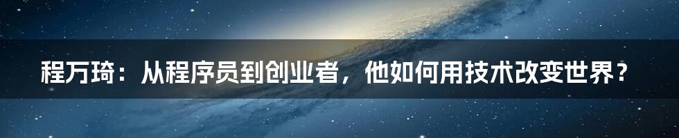 程万琦：从程序员到创业者，他如何用技术改变世界？