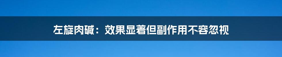 左旋肉碱：效果显著但副作用不容忽视