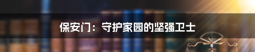 保安门：守护家园的坚强卫士