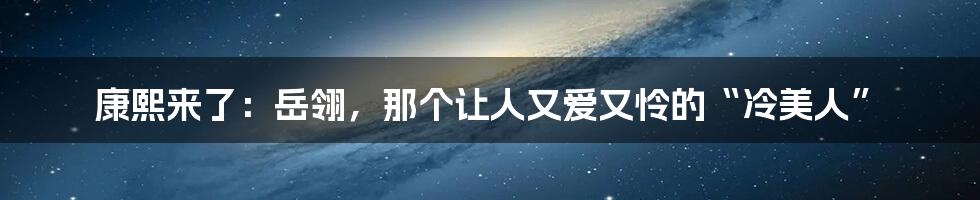 康熙来了：岳翎，那个让人又爱又怜的“冷美人”