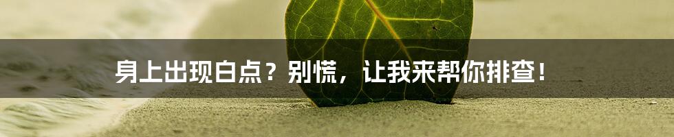 身上出现白点？别慌，让我来帮你排查！