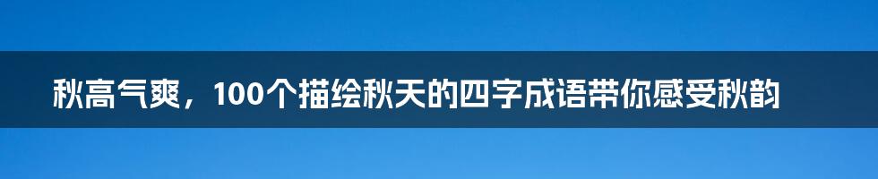 秋高气爽，100个描绘秋天的四字成语带你感受秋韵