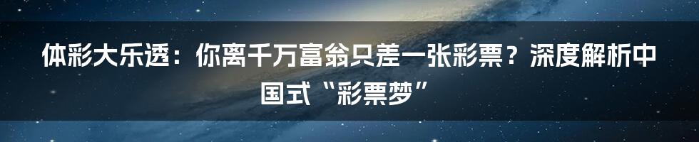 体彩大乐透：你离千万富翁只差一张彩票？深度解析中国式“彩票梦”