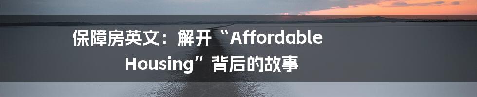 保障房英文：解开“Affordable Housing”背后的故事