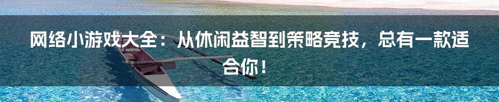 网络小游戏大全：从休闲益智到策略竞技，总有一款适合你！