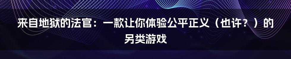 来自地狱的法官：一款让你体验公平正义（也许？）的另类游戏