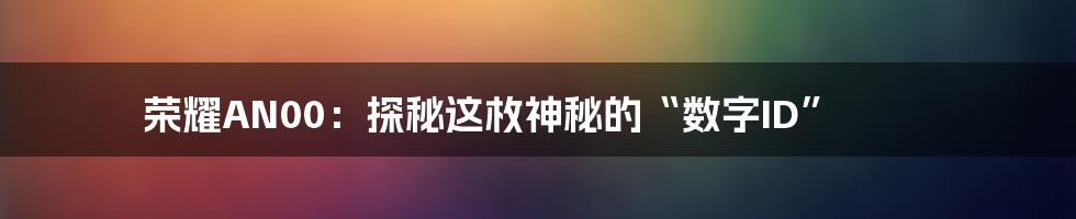 荣耀AN00：探秘这枚神秘的“数字ID”