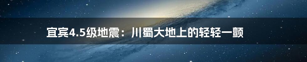 宜宾4.5级地震：川蜀大地上的轻轻一颤