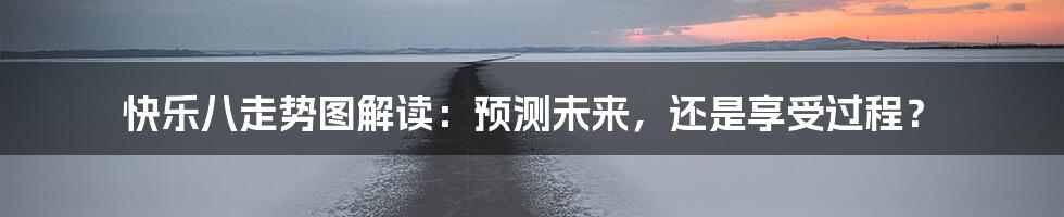 快乐八走势图解读：预测未来，还是享受过程？