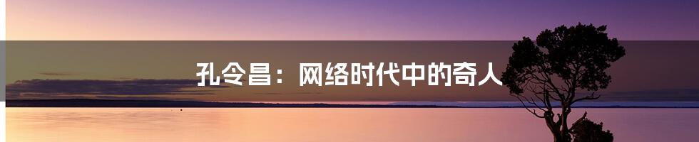 孔令昌：网络时代中的奇人