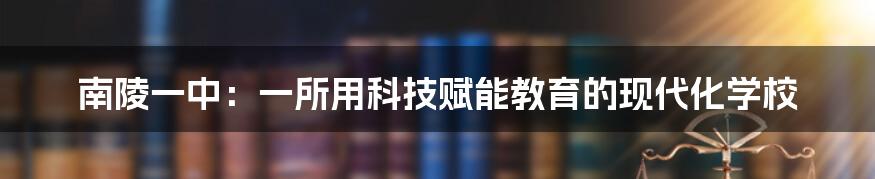 南陵一中：一所用科技赋能教育的现代化学校