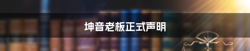 坤音老板正式声明