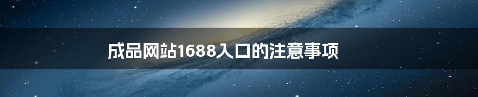 成品网站1688入口的注意事项