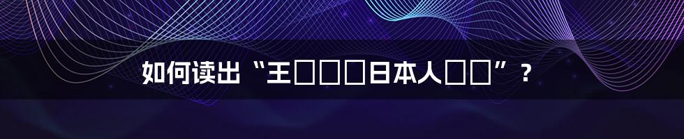 如何读出“王さんは日本人です”？