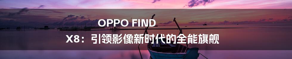 OPPO FIND X8：引领影像新时代的全能旗舰