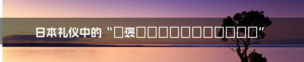 日本礼仪中的“お褒めありがとうございます”