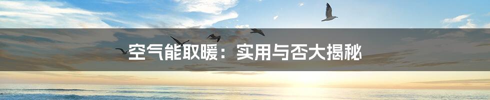 空气能取暖：实用与否大揭秘