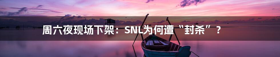 周六夜现场下架：SNL为何遭“封杀”？