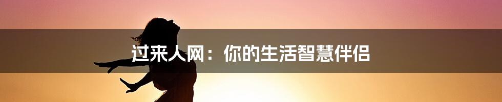 过来人网：你的生活智慧伴侣